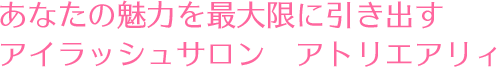あなたの魅力を最大限に引き出すアイラッシュサロン　アトリエアリィ